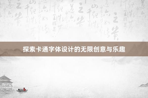 探索卡通字体设计的无限创意与乐趣